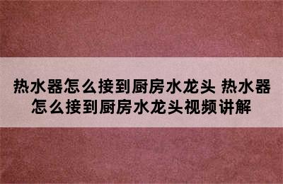 热水器怎么接到厨房水龙头 热水器怎么接到厨房水龙头视频讲解